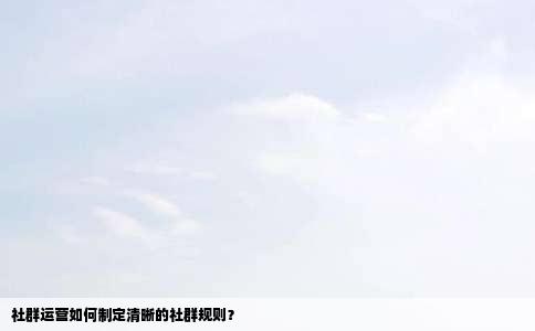 社群运营如何制定清晰的社群规则？