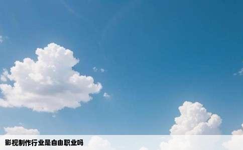 影视制作行业是自由职业吗