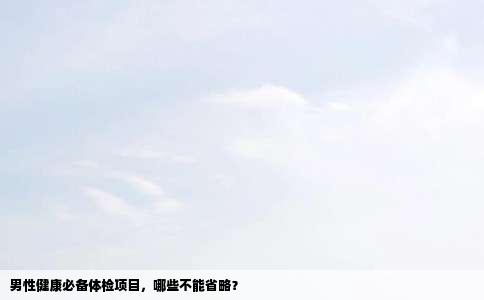 男性健康必备体检项目，哪些不能省略？