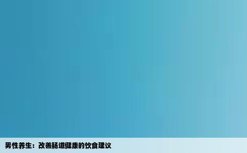 男性养生:改善肠道健康的饮食建议