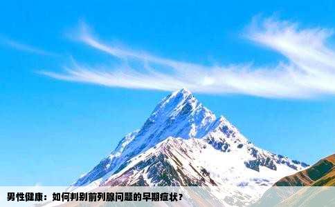 男性健康：如何判别前列腺问题的早期症状？