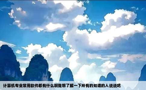 计算机专业常用软件都有什么啊我想了解一下所有的知道的人说说吧