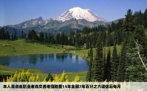 本人是自由职业者自交养老保险费15年全额7年百分之六退休后每月