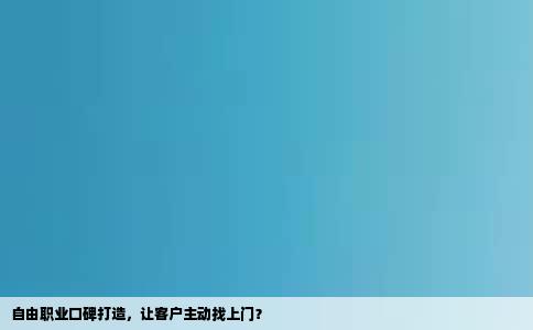 自由职业口碑打造，让客户主动找上门？