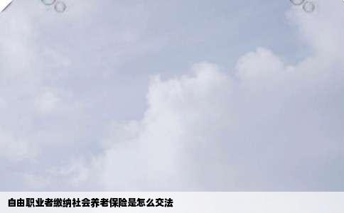 自由职业者缴纳社会养老保险是怎么交法