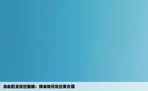 自由职业定价策略：接单如何定价更合理