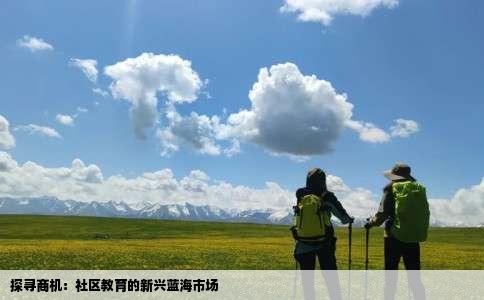 探寻商机：社区教育的新兴蓝海市场