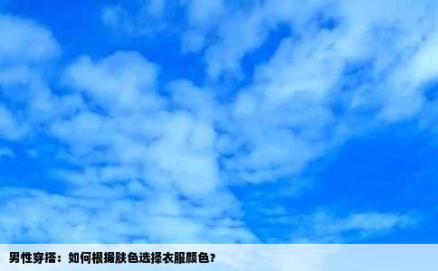 男性穿搭：如何根据肤色选择衣服颜色？