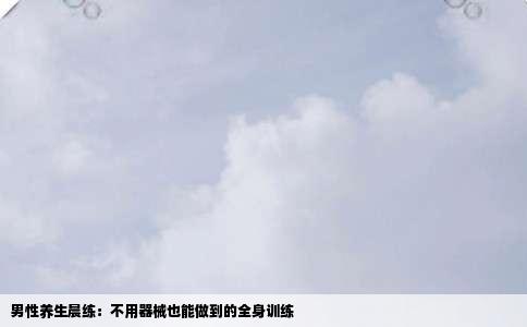 男性养生晨练：不用器械也能做到的全身训练