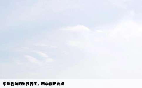 中医视角的男性养生，四季调护要点