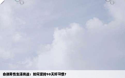 自律男性生活挑战：如何坚持90天好习惯？