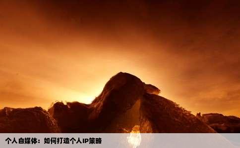 个人自媒体：如何打造个人IP策略