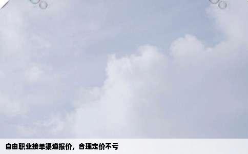 自由职业接单渠道报价，合理定价不亏