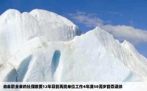 自由职业者的社保缴费12年目前再找单位工作4年满50周岁能否退休