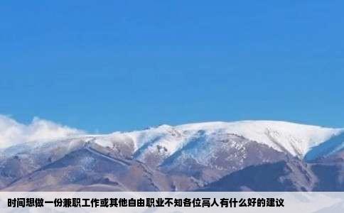 时间想做一份兼职工作或其他自由职业不知各位高人有什么好的建议