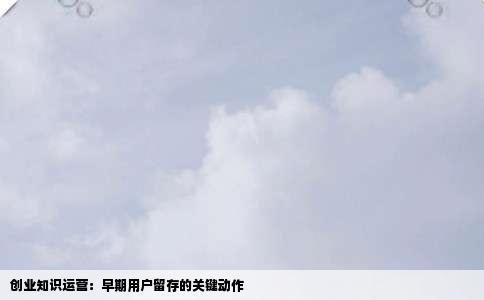 创业知识运营：早期用户留存的关键动作