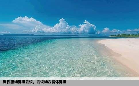 男性职场穿搭会议，会议场合得体穿搭