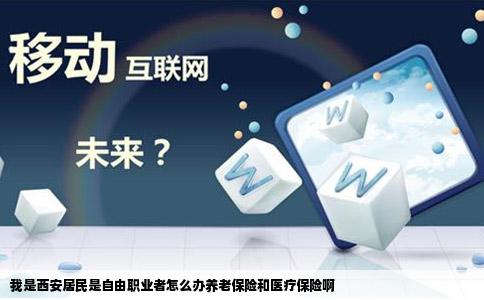 我是西安居民是自由职业者怎么办养老保险和医疗保险啊