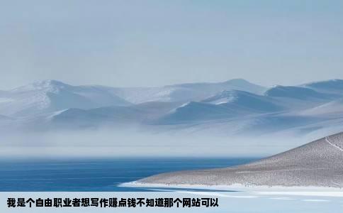 我是个自由职业者想写作赚点钱不知道那个网站可以