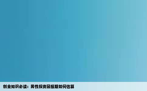 创业知识必读：男性投资回报期如何估算