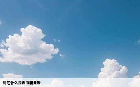到底什么是自由职业者