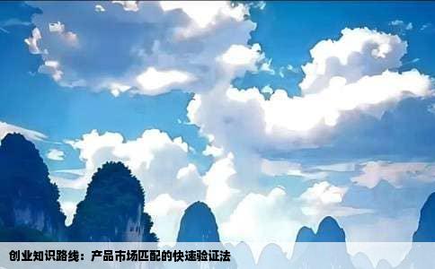 创业知识路线：产品市场匹配的快速验证法