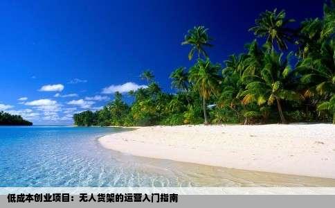 低成本创业项目：无人货架的运营入门指南