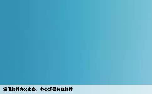 常用软件办公必备，办公场景必备软件