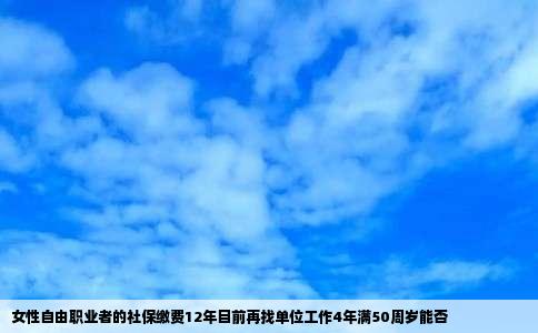 女性自由职业者的社保缴费12年目前再找单位工作4年满50周岁能否