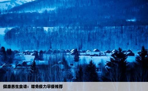 健康养生食谱：增免疫力早餐推荐