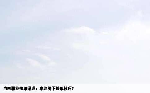 自由职业接单渠道：本地线下接单技巧？