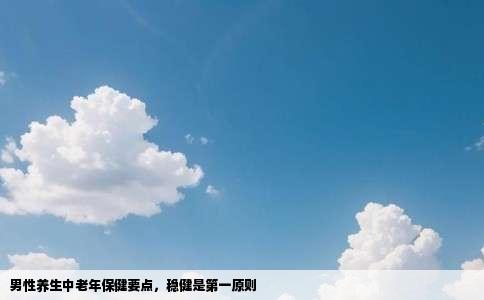 男性养生中老年保健要点，稳健是第一原则
