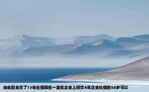 自由职业交了13年社保现在一直在企业上班交4年企业社保到50岁可以