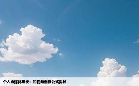 个人自媒体增长：短视频爆款公式揭秘