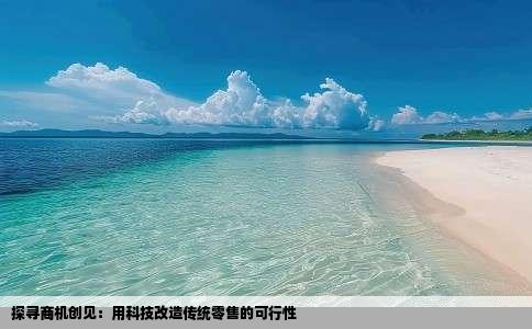 探寻商机创见：用科技改造传统零售的可行性