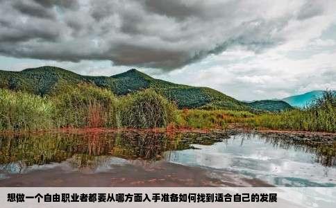 想做一个自由职业者都要从哪方面入手准备如何找到适合自己的发展
