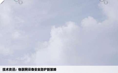 技术资讯：物联网设备安全防护新策略