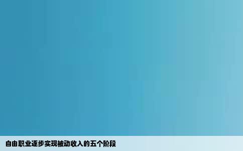 自由职业逐步实现被动收入的五个阶段