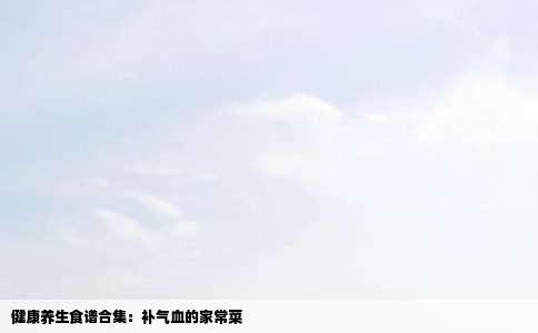 健康养生食谱合集：补气血的家常菜