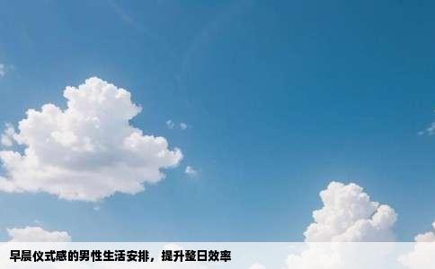 早晨仪式感的男性生活安排，提升整日效率