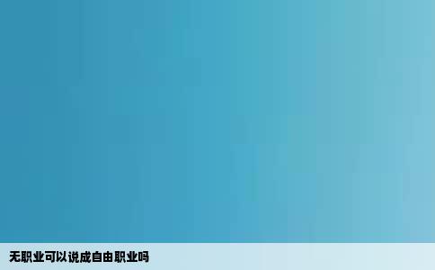 无职业可以说成自由职业吗