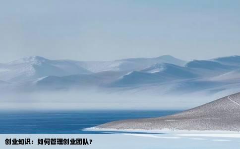 创业知识：如何管理创业团队？