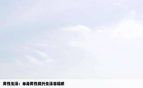 男性生活：单身男性提升生活幸福感