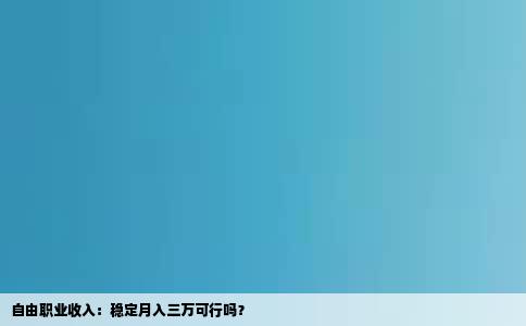 自由职业收入：稳定月入三万可行吗？