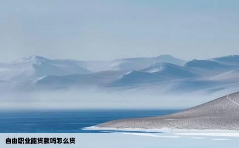 自由职业能贷款吗怎么贷
