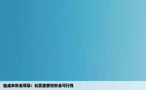低成本创业项目：社区微餐饮创业可行性