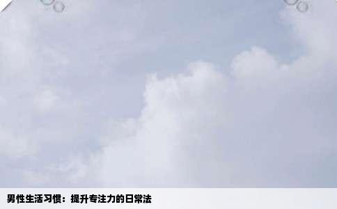 男性生活习惯：提升专注力的日常法