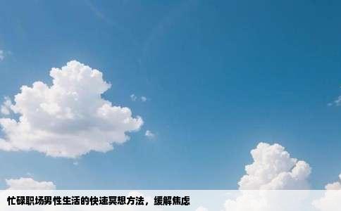 忙碌职场男性生活的快速冥想方法，缓解焦虑