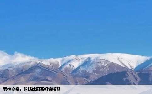 男性穿搭：职场休闲两相宜搭配