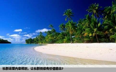 社群运营内容规划，让社群持续有价值输出？